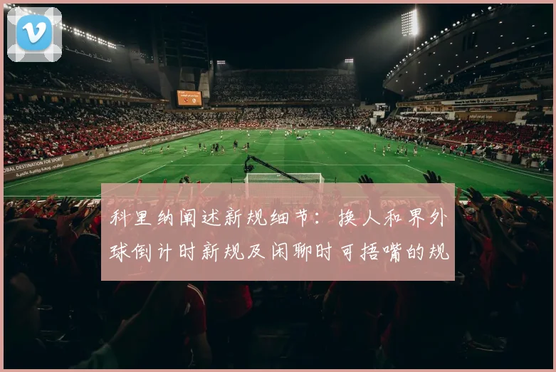 科里纳阐述新规细节：换人和界外球倒计时新规及闲聊时可捂嘴的规定