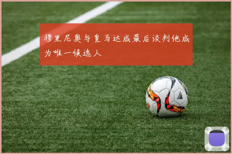 穆里尼奥与皇马达成最后谈判他成为唯一候选人