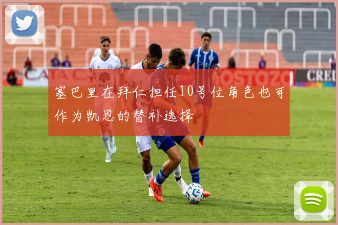 塞巴里在拜仁担任10号位角色也可作为凯恩的替补选择
